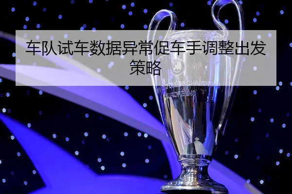 车队试车数据异常促车手调整出发策略 | V SPORTS