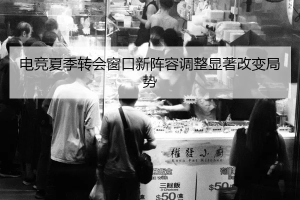 电竞夏季转会窗口新阵容调整显著改变局势 | V SPORTS